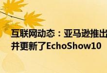 互联网动态：亚马逊推出了新的Echo和EchoDot球形设计并更新了EchoShow10