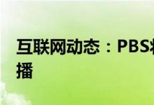 互联网动态：PBS将首次使用YouTubeTV直播