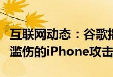 互联网动态：谷歌揭示了长达数年遭到的滥杀滥伤的iPhone攻击