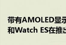 带有AMOLED显示屏的荣耀Watch GS Pro和Watch ES在推出