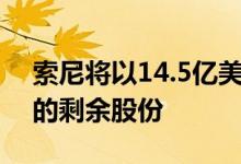 索尼将以14.5亿美元的价格收购索尼爱立信的剩余股份