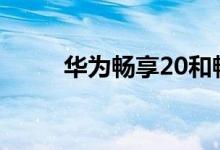 华为畅享20和畅享20 Plus的规格