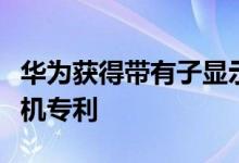 华为获得带有子显示屏条和手写笔的可折叠手机专利