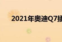 2021年奥迪Q7插电式混合动力车不来