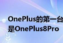 OnePlus的第一台具有120Hz显示屏的手机是OnePlus8Pro