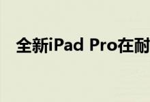 全新iPad Pro在耐久性测试中达到了极致