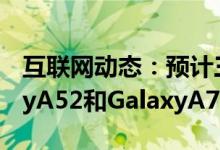 互联网动态：预计三星将在活动中宣布GalaxyA52和GalaxyA72