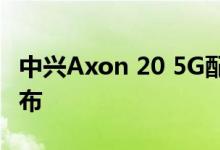 中兴Axon 20 5G配备内置摄像头，9月1日发布