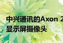 中兴通讯的Axon 20 5G智能手机将拥有首款显示屏摄像头