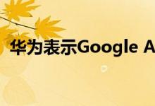 华为表示Google Android手机将继续更新