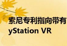 索尼专利指向带有PS5内置摄像头的无线PlayStation VR