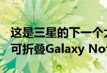 这是三星的下一个大创意：具有S-Pen支持的可折叠Galaxy Note