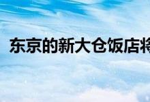 东京的新大仓饭店将重现原有的标志性客房