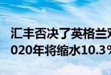 汇丰否决了英格兰对经济的乐观预测 称其在2020年将缩水10.3％