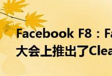 Facebook F8：Facebook在其年度开发者大会上推出了Clear History工具