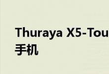 Thuraya X5-Touch可能是最适合您的智能手机