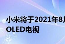 小米将于2021年8月10日推出3种尺寸的新型OLED电视