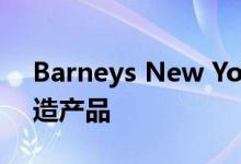 Barneys New York通过翻新的家庭部门改造产品