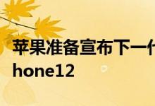 苹果准备宣布下一代苹果手机被广泛认为是iPhone12