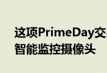 这项PrimeDay交易可为您节省20％的流行智能监控摄像头