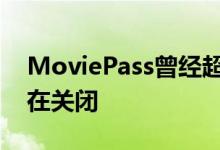 MoviePass曾经超级流行的电影订阅服务正在关闭