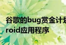 谷歌的bug赏金计划现在涵盖所有流行的Android应用程序