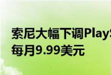 索尼大幅下调PlayStation Now订阅价格 现每月9.99美元