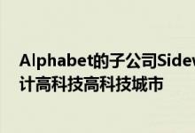 Alphabet的子公司Sidewalk Labs目前也在为其市中心设计高科技高科技城市