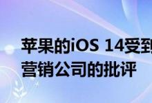 苹果的iOS 14受到谷歌，Facebook支持的营销公司的批评