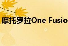 摩托罗拉One Fusion加入中端Android领域