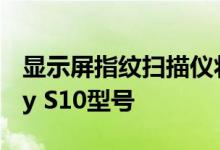 显示屏指纹扫描仪将用于至少一种三星Galaxy S10型号