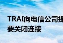 TRAI向电信公司提供指导如果余额充足请不要关闭连接