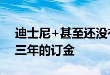 迪士尼+甚至还没有推出 您就已经可以节省三年的订金