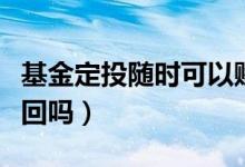 基金定投随时可以赎回吗（基金定投能随时赎回吗）