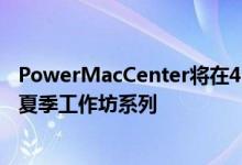 PowerMacCenter将在4月17日至5月26日举办他们最新的夏季工作坊系列