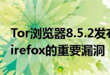 Tor浏览器8.5.2发布了一些补丁 这些补丁是Firefox的重要漏洞