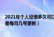 2021年个人征信多久可以更新一次（2021年个人征信一般是每月几号更新）