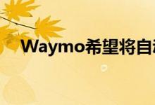 Waymo希望将自动驾驶出租车引入欧洲