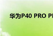 华为P40 PRO PLUS可能会在6月发布