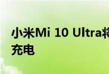 小米Mi 10 Ultra将拥有有史以来最快的无线充电