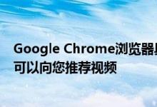 Google Chrome浏览器具有“媒体供稿”功能，因此网站可以向您推荐视频