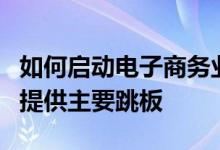 如何启动电子商务业务课程为企业数字化成功提供主要跳板