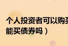 个人投资者可以购买企业债券吗（个人投资者能买债券吗）