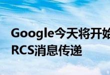 Google今天将开始向所有Android用户推送RCS消息传递