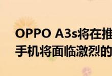 OPPO A3s将在推出双后置摄像头这款智能手机将面临激烈的竞争