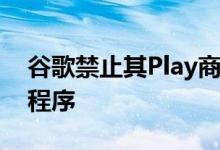 谷歌禁止其Play商店中的29种垃圾邮件应用程序