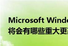 Microsoft Windows 10发布了新更新知道将会有哪些重大更改