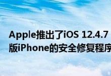 Apple推出了iOS 12.4.7，其中包含针对不支持iOS 13的旧版iPhone的安全修复程序