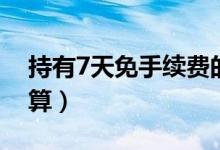 持有7天免手续费的基金（基金持有7天如何算）