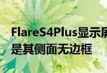 FlareS4Plus显示屏周围是黑色边框造成幻觉是其侧面无边框